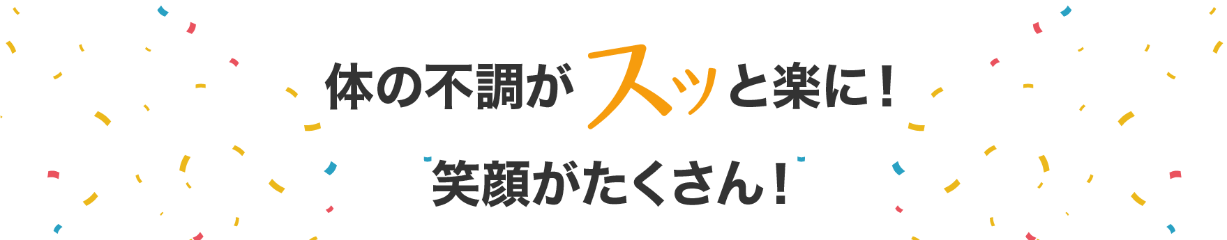 体の不調がスッと楽に!笑顔がたくさん!