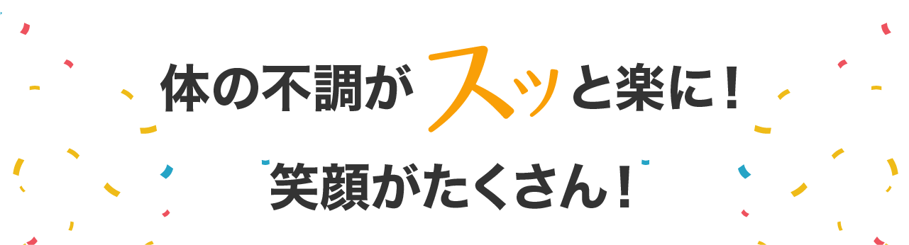 体の不調がスッと楽に!笑顔がたくさん!