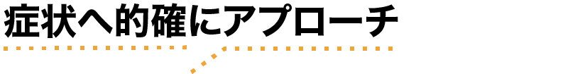 症状へ的確にアプローチ