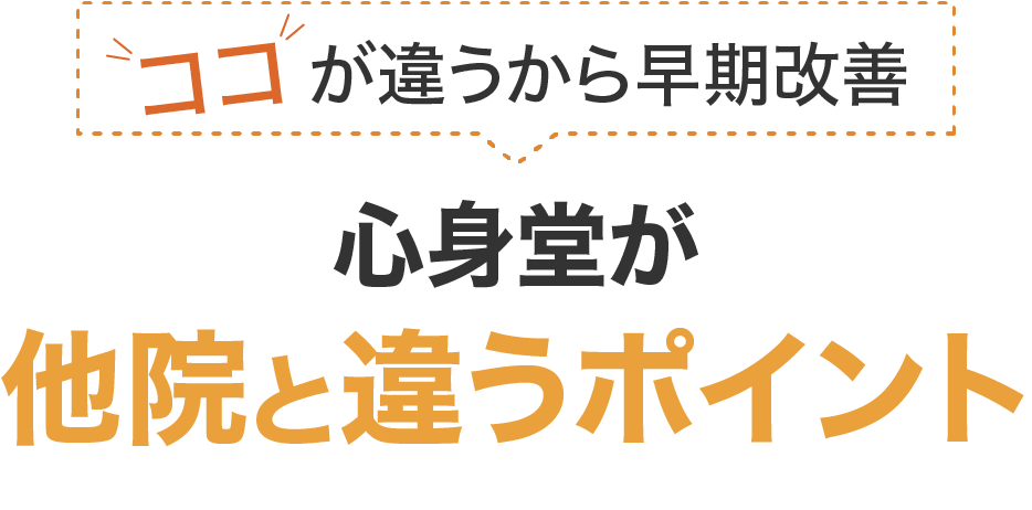ココが違うから早期改善。心身堂が他院と違うポイント